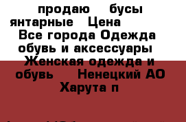 продаю    бусы янтарные › Цена ­ 2 000 - Все города Одежда, обувь и аксессуары » Женская одежда и обувь   . Ненецкий АО,Харута п.